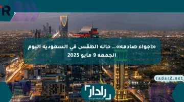 «أجواء صادمة».. حالة الطقس في السعودية اليوم الجمعة 9 مايو 2025